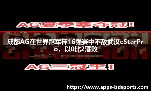 成都AG在世界冠军杯16强赛中不敌武汉eStarPro，以0比2落败