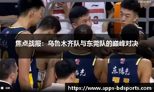 焦点战报：乌鲁木齐队与东莞队的巅峰对决