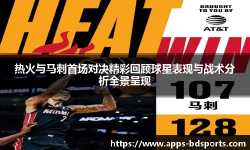 热火与马刺首场对决精彩回顾球星表现与战术分析全景呈现