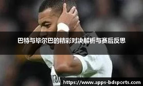 巴特与毕尔巴的精彩对决解析与赛后反思