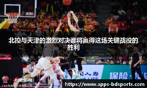 北控与天津的激烈对决谁将赢得这场关键战役的胜利